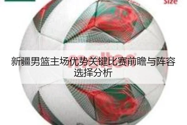 新疆男篮主场优势关键比赛前瞻与阵容选择分析